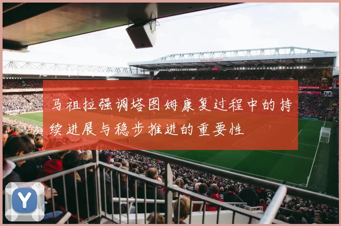 马祖拉强调塔图姆康复过程中的持续进展与稳步推进的重要性