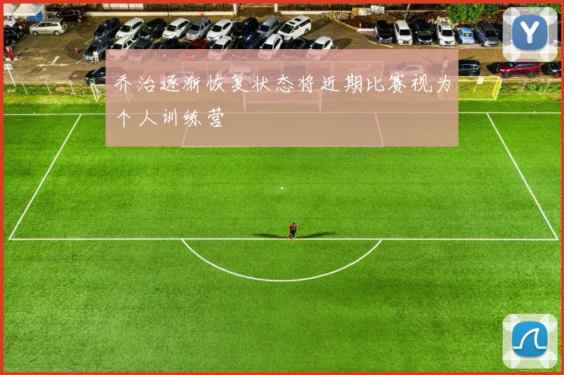 乔治逐渐恢复状态将近期比赛视为个人训练营