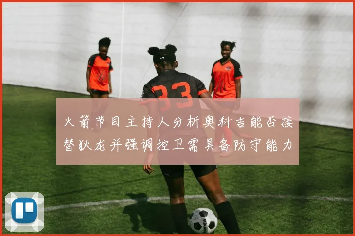 火箭节目主持人分析奥科吉能否接替狄龙并强调控卫需具备防守能力