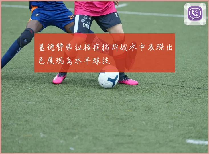 基德赞弗拉格在挡拆战术中表现出色展现高水平球技