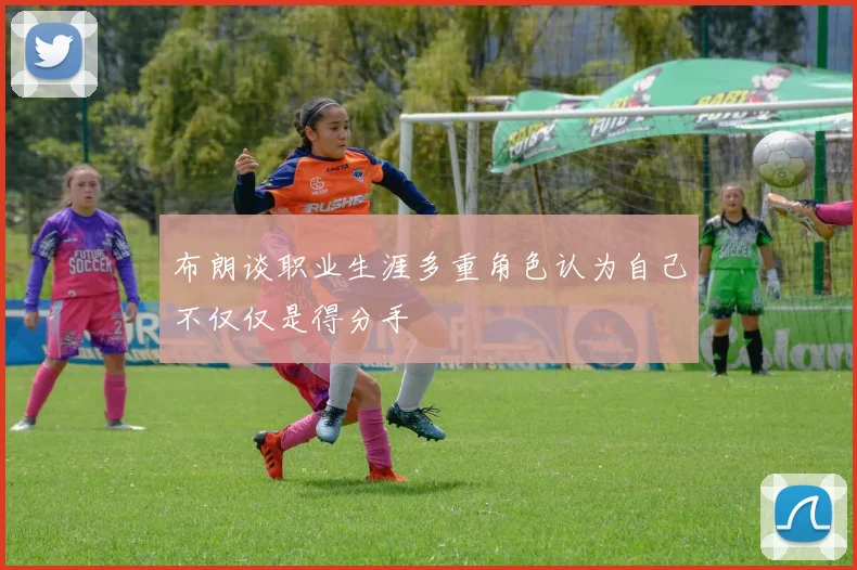 布朗谈职业生涯多重角色认为自己不仅仅是得分手