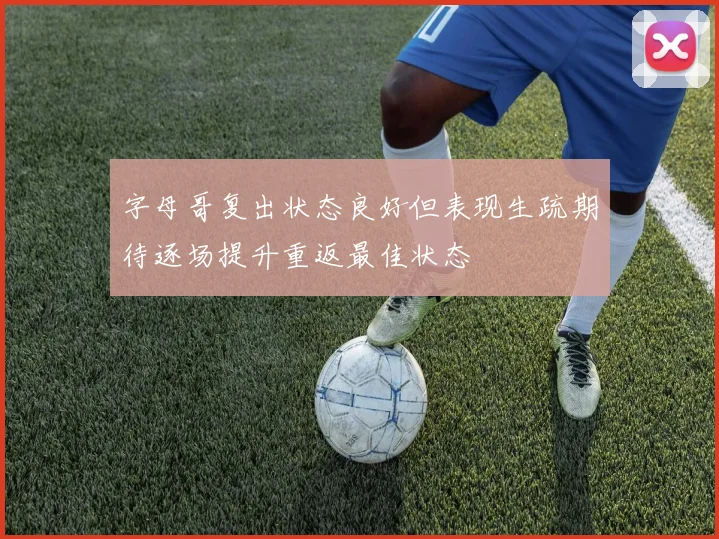 字母哥复出状态良好但表现生疏期待逐场提升重返最佳状态
