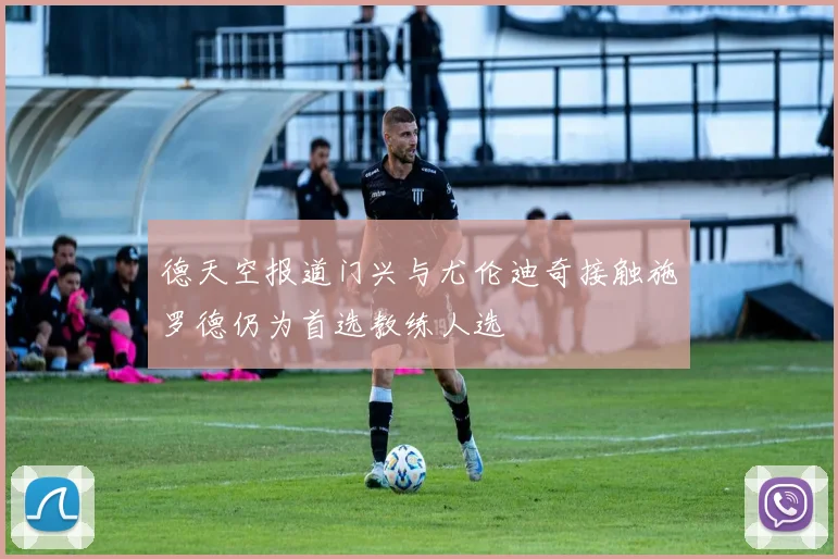 德天空报道门兴与尤伦迪奇接触施罗德仍为首选教练人选