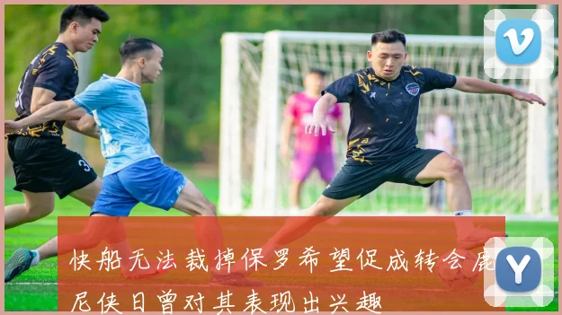 快船无法裁掉保罗希望促成转会鹿尼侠日曾对其表现出兴趣