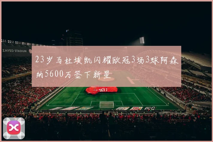23岁马杜埃凯闪耀欧冠3场3球阿森纳5600万签下新星
