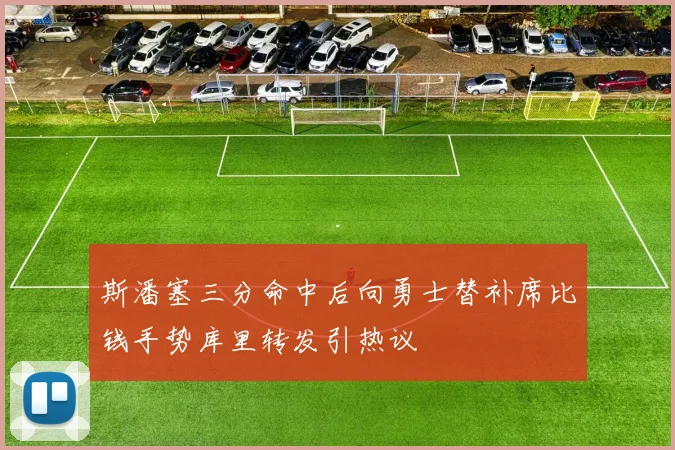 斯潘塞三分命中后向勇士替补席比钱手势库里转发引热议