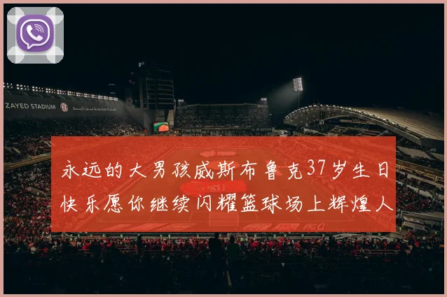 永远的大男孩威斯布鲁克37岁生日快乐愿你继续闪耀篮球场上辉煌人生
