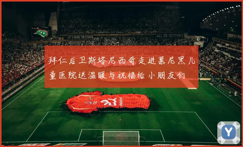 拜仁后卫斯塔尼西奇走进慕尼黑儿童医院送温暖与祝福给小朋友们