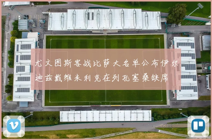 尤文图斯客战比萨大名单公布伊尔迪兹戴维米利克在列孔塞桑缺席