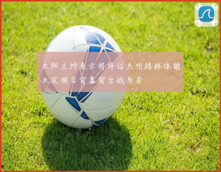 太阳主帅表示将评估杰伦格林体能决定明日背靠背出战与否