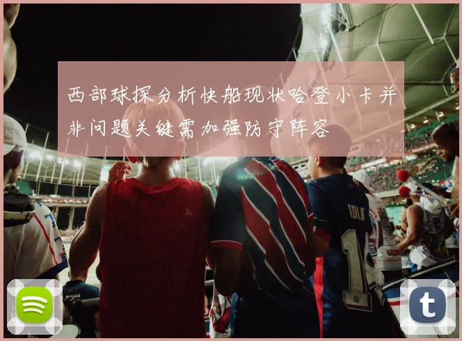 西部球探分析快船现状哈登小卡并非问题关键需加强防守阵容