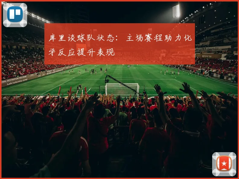 库里谈球队状态：主场赛程助力化学反应提升表现